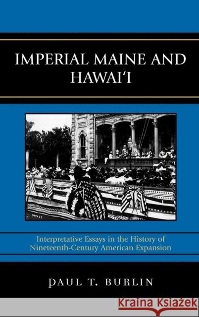 Imperial Maine and Hawai'i: Interpretative Essays in the History of Nineteenth Century American Expansion Burlin, Paul T. 9780739114667