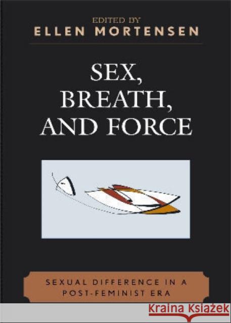 Sex, Breath, and Force: Sexual Difference in a Post-Feminist Era Mortensen, Ellen 9780739114674 Lexington Books