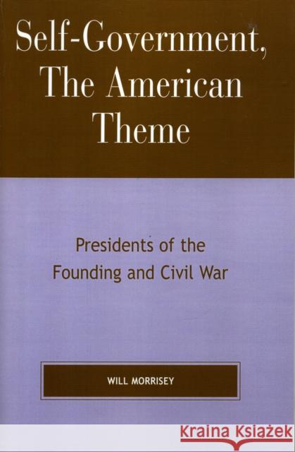 Self-Government, the American Theme: Presidents of the Founding and Civil War Morrisey, Will 9780739114711