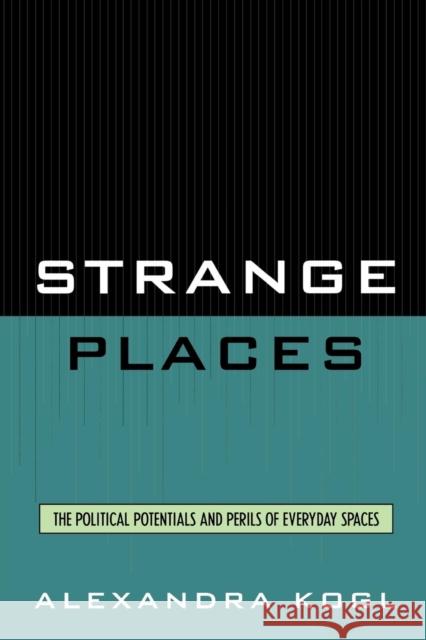 Strange Places: The Political Potentials and Perils of Everyday Spaces Kogl, Alexandra 9780739114759 Lexington Books