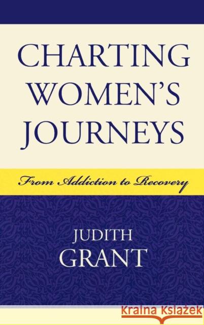 Charting Women's Journeys: From Addiction to Recovery Grant, Judith 9780739114780 Lexington Books