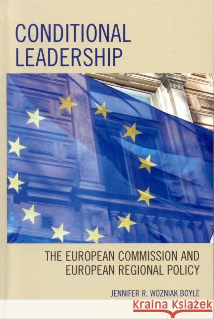 Conditional Leadership: The European Commission and European Regional Policy Boyle, Jennifer R. Wozniak 9780739114803