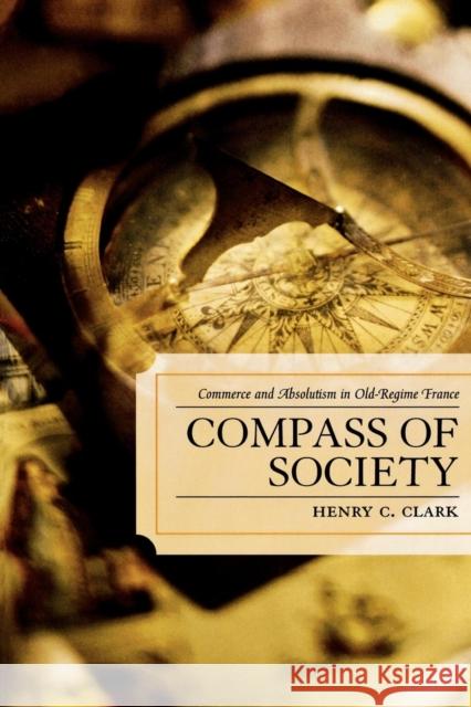 Compass of Society: Commerce and Absolutism in Old-Regime France Clark, Henry C. 9780739114834