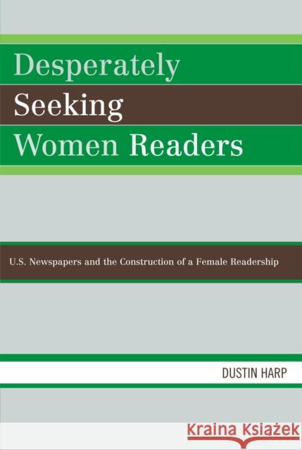 Desperately Seeking Women Readers: U.S. Newspapers and the Construction of a Female Readership Harp, Dustin 9780739114902 Lexington Books