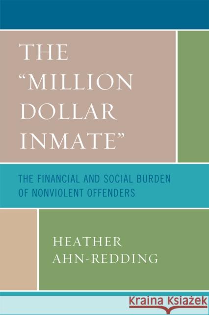 The 'Million Dollar Inmate': The Financial and Social Burden of Nonviolent Offenders Ahn-Redding, Heather 9780739114971 Lexington Books