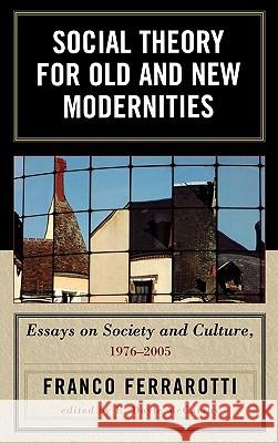 Social Theory for Old and New Modernities: Essays on Society and Culture, 1976-2005 Ferrarotti, Franco 9780739115091