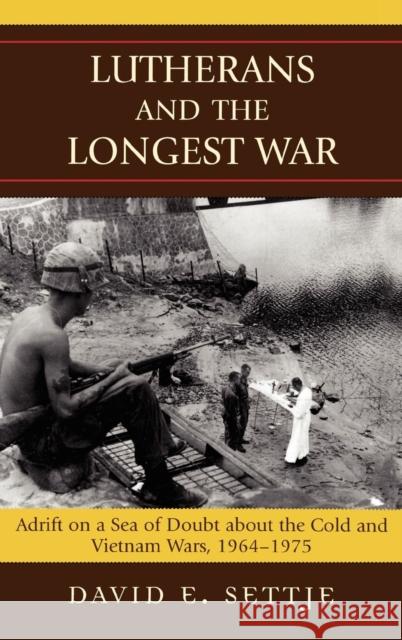 Lutherans and the Longest War: Adrift on a Sea of Doubt about the Cold and Vietnam Wars, 1964-1975 Settje, David E. 9780739115312 Lexington Books