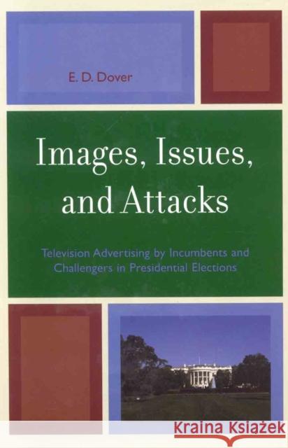 Images, Issues, and Attacks: Television Advertising by Incumbents and Challengers in Presidential Elections Dover, E. D. 9780739115459 Lexington Books