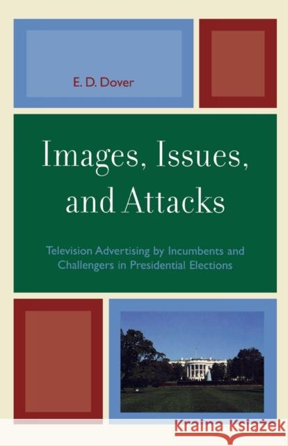 Images, Issues, and Attacks: Television Advertising by Incumbents and Challengers in Presidential Elections Dover, E. D. 9780739115466 Lexington Books