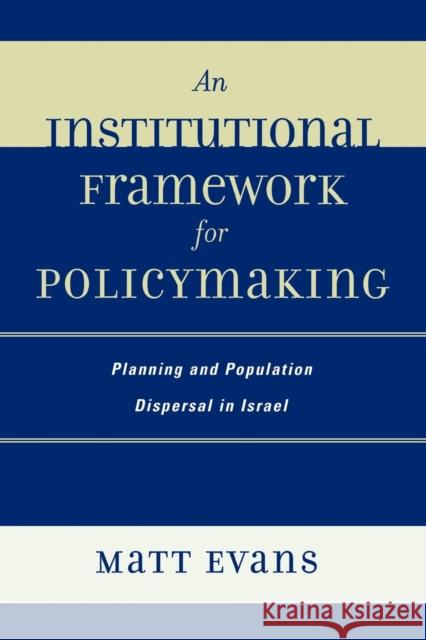 An Institutional Framework for Policymaking: Planning and Population Dispersal in Israel Evans, Matt 9780739115527 Not Avail