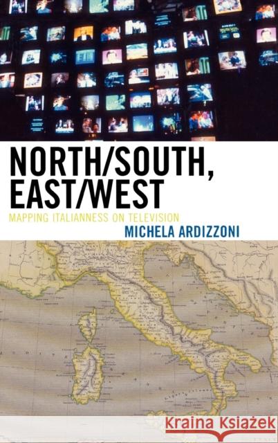 North/South, East/West: Mapping Italianness on Television Ardizzoni, Michela 9780739115756 Lexington Books