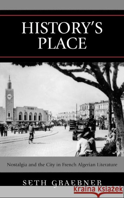 History's Place: Nostalgia and the City in French Algerian Literature Graebner, Seth 9780739115817 Lexington Books