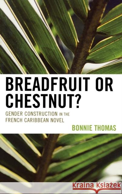 Breadfruit or Chestnut?: Gender Construction in the French Caribbean Novel Thomas, Bonnie 9780739115831 Lexington Books