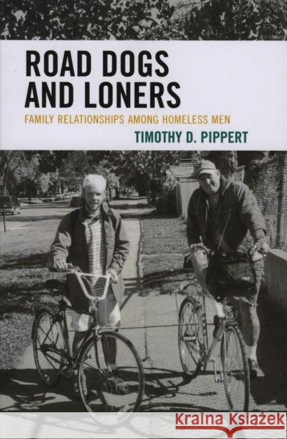 Road Dogs and Loners: Family Relationships Among Homeless Men Pippert, Timothy D. 9780739115862 Lexington Books