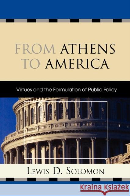 From Athens to America: Virtues and the Formulation of Public Policy Solomon, Lewis D. 9780739115961