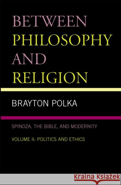 Between Philosophy and Religion, Vol. II: Spinoza, the Bible, and Modernity Polka, Brayton 9780739116036 Lexington Books