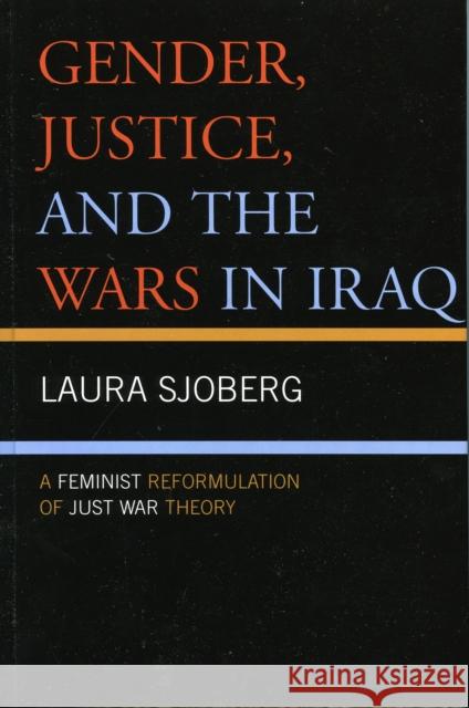 Gender, Justice, and the Wars in Iraq: A Feminist Reformulation of Just War Theory Sjoberg, Laura 9780739116098 Lexington Books