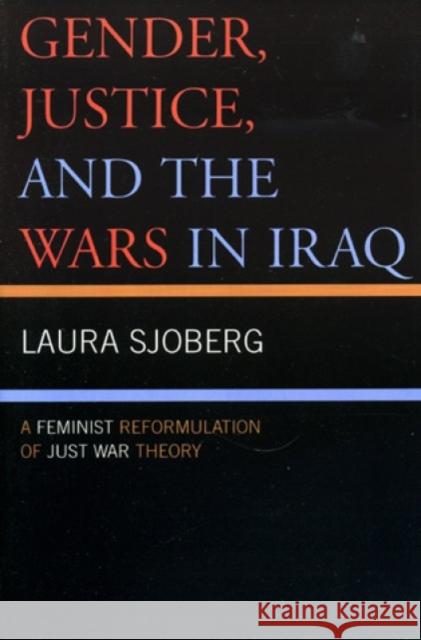 Gender, Justice, and the Wars in Iraq: A Feminist Reformulation of Just War Theory Sjoberg, Laura 9780739116104