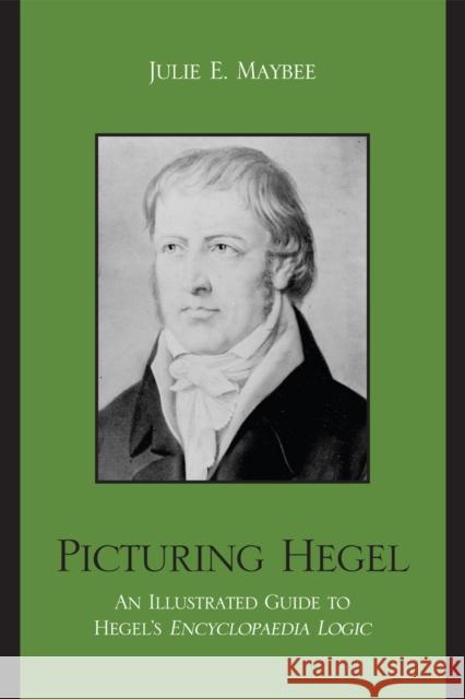 Picturing Hegel: An Illustrated Guide to Hegel's Encyclopaedia Logic Maybee, Julie E. 9780739116166 Lexington Books