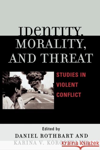 Identity, Morality, and Threat: Studies in Violent Conflict Rothbart, Daniel 9780739116197 Lexington Books