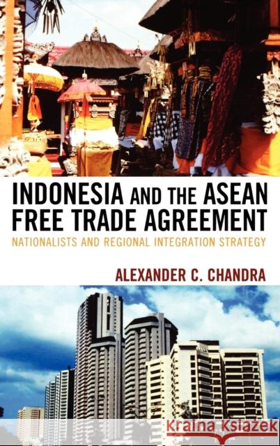 Indonesia and the ASEAN Free Trade Agreement: Nationalists and Regional Integration Strategy Chandra, Alexander C. 9780739116203 Lexington Books