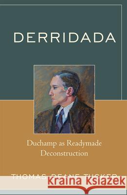 Derridada: Duchamp as Readymade Deconstruction Tucker, Thomas Deane 9780739116227 Lexington Books
