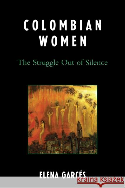 Colombian Women: The Struggle Out of Silence Garcés, Elena 9780739116272 Lexington Books