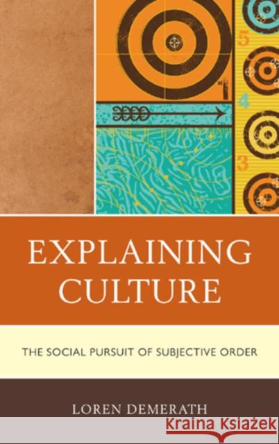 Explaining Culture: The Social Pursuit of Subjective Order Demerath, Loren 9780739116388