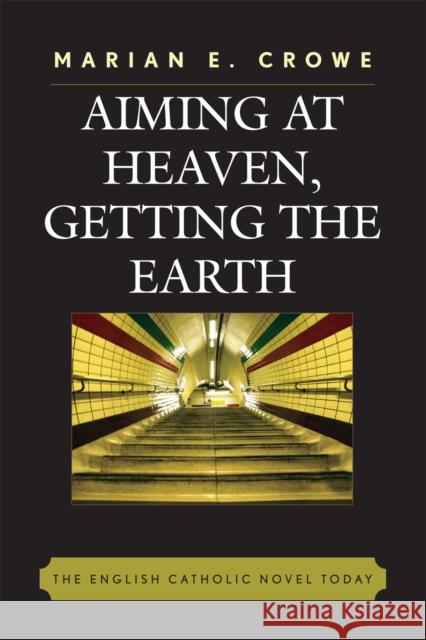 Aiming at Heaven, Getting the Earth: The English Catholic Novel Today Crowe, Marian E. 9780739116401 Lexington Books