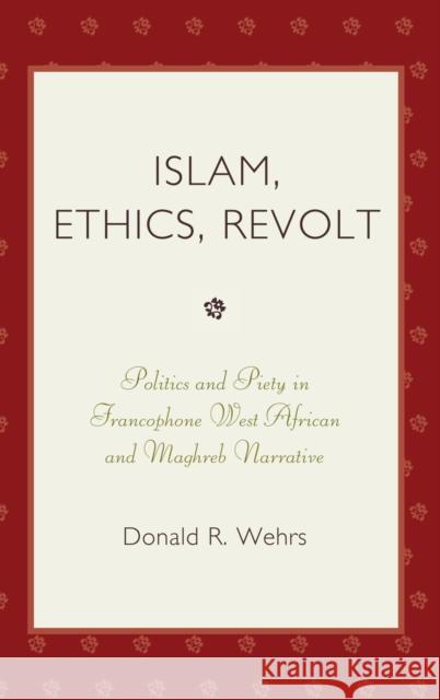 Islam, Ethics, Revolt: Politics and Piety in Francophone West African and Mahgreb Narrative Wehrs, Donald R. 9780739116494 Rowman & Littlefield Publishers