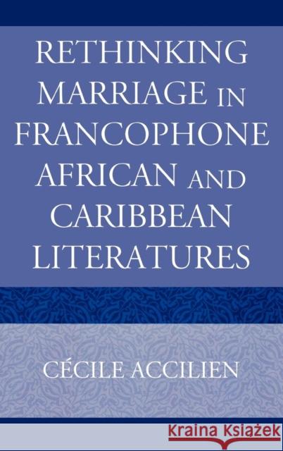 Rethinking Marriage in Francophone African and Caribbean Literatures Cecile Accilien 9780739116579