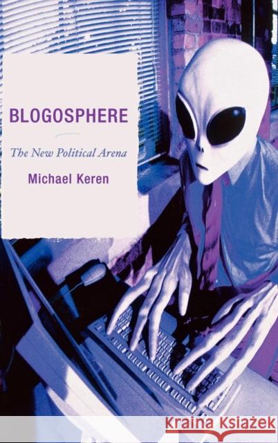 Blogosphere: The New Political Arena Keren, Michael 9780739116715 Lexington Books