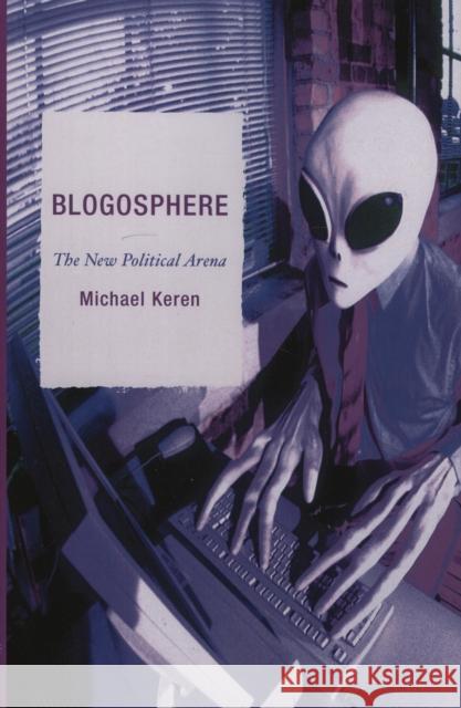 Blogosphere: The New Political Arena Keren, Michael 9780739116722 Lexington Books