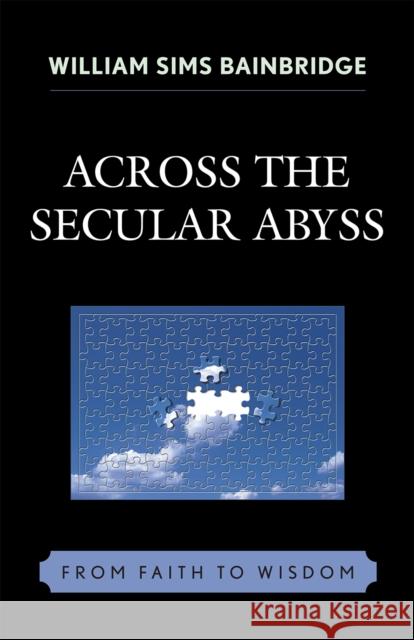 Across the Secular Abyss: From Faith to Wisdom Bainbridge, William Sims 9780739116784