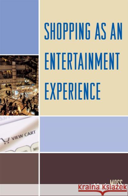 Shopping as an Entertainment Experience Mark Moss 9780739116814