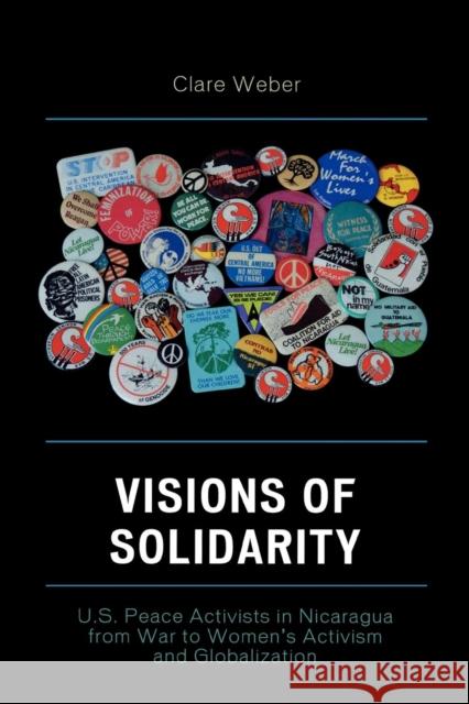 Visions of Solidarity: U.S. Peace Activists in Nicaragua from War to Women's Activism and Globalization Weber, Clare M. 9780739117187 Lexington Books