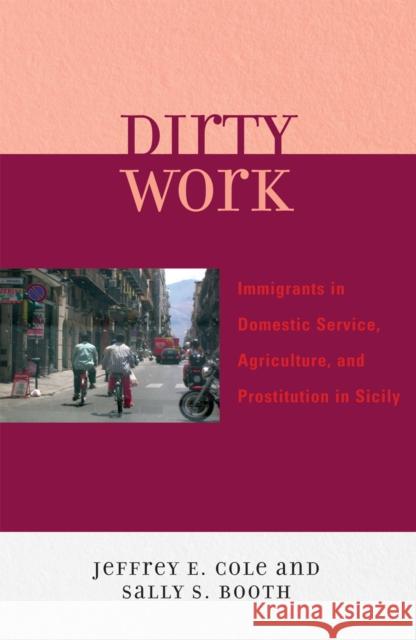 Dirty Work: Immigrants in Domestic Service, Agriculture, and Prostitution in Sicily Cole, Jeffrey E. 9780739117231 Lexington Books