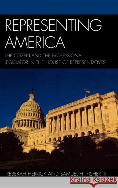 Representing America: The Citizen and the Professional Legislator in the House of Representatives Herrick, Rebekah 9780739117279 Lexington Books