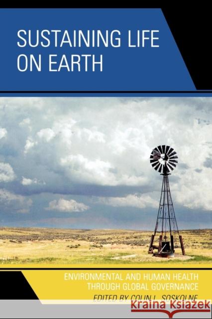 Sustaining Life on Earth: Environmental and Human Health through Global Governance Soskolne, Colin L. 9780739117309 Lexington Books