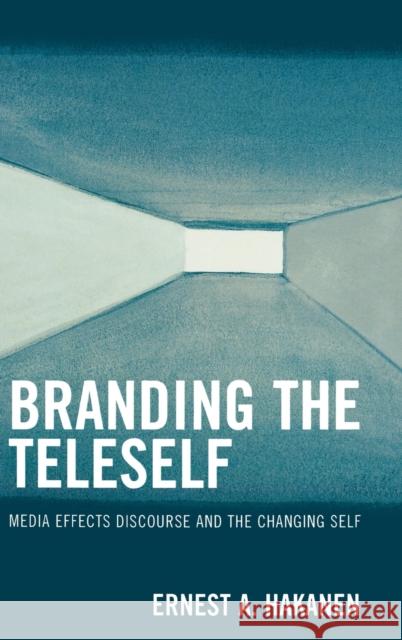 Branding the Teleself: Media Effects Discourse and the Changing Self Hakanen, Ernest A. 9780739117330