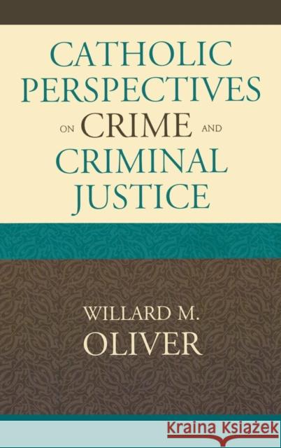 Catholic Perspectives on Crime and Criminal Justice Willard M. Oliver 9780739117477 Lexington Books