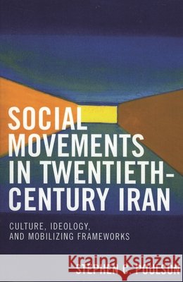 Social Movements in Twentieth-Century Iran: Culture, Ideology, and Mobilizing Frameworks Poulson, Stephen C. 9780739117576 Lexington Books