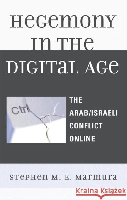 Hegemony in the Digital Age: The Arab/Israeli Conflict Online Marmura, Stephen M. E. 9780739117729 Lexington Books