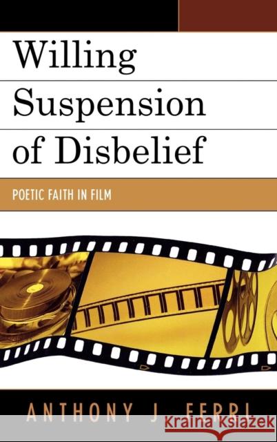 Willing Suspension of Disbelief: Poetic Faith in Film Ferri, Anthony J. 9780739117781 Lexington Books