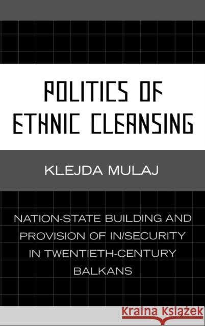 Politics of Ethnic Cleansing: Nation-State Building and Provision of In/Security in Twentieth-Century Balkans Mulaj, Klejda 9780739117828 Lexington Books