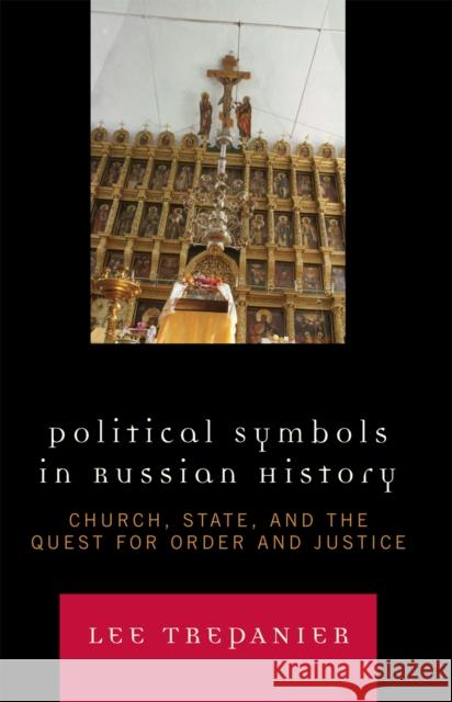 Political Symbols in Russian History: Church, State, and the Quest for Order and Justice Trepanier, Lee 9780739117880 Lexington Books
