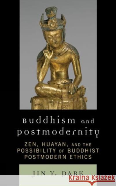 Buddhism and Postmodernity: Zen, Huayan, and the Possibility of Buddhist Postmodern Ethics Park, Jin y. 9780739118238 Lexington Books
