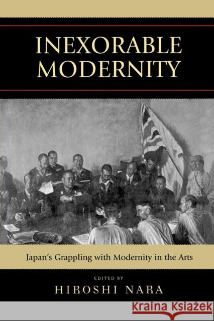 Inexorable Modernity: Japan's Grappling with Modernity in the Arts Nara, Hiroshi 9780739118429 Lexington Books
