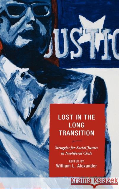 Lost in the Long Transition: Struggles for Social Justice in Neoliberal Chile Alexander, William L. 9780739118641 Lexington Books