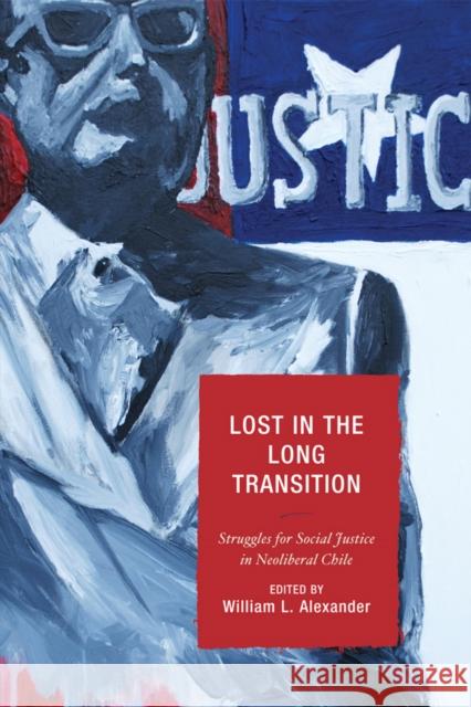 Lost in the Long Transition: Struggles for Social Justice in Neoliberal Chile Alexander, William L. 9780739118658 Lexington Books